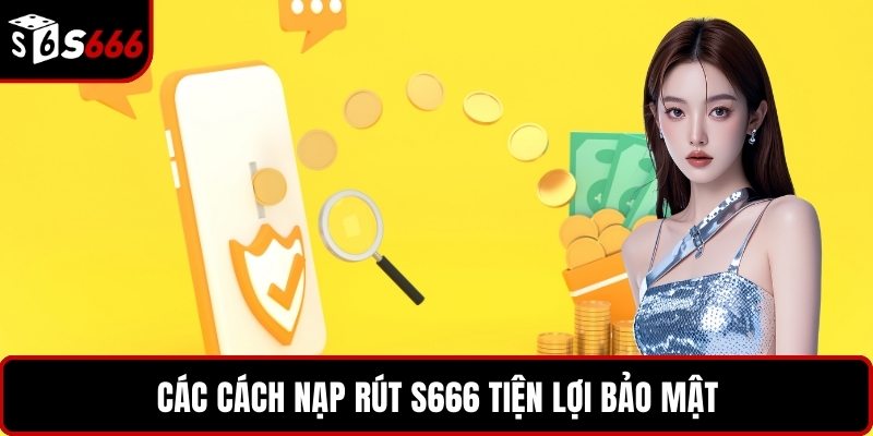 Các cách nạp rút S666 tiện lợi bảo mật