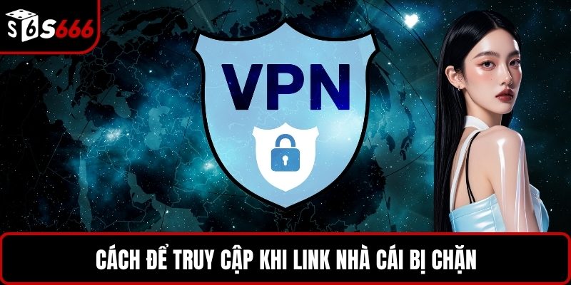 Cách để truy cập khi link S666 bị chặn