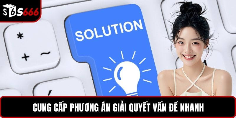Cung cấp phương án giải quyết vấn đề nhanh