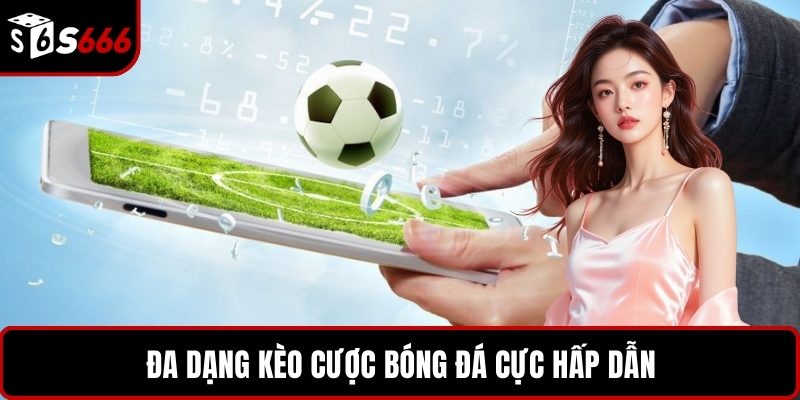 Đa dạng kèo cược bóng đá cực hấp dẫn