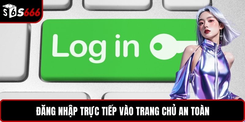Đăng nhập trực tiếp vào trang chủ an toàn
