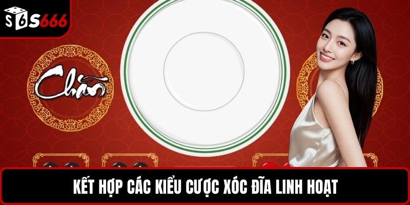 Kết hợp các kiểu cược xóc đĩa linh hoạt
