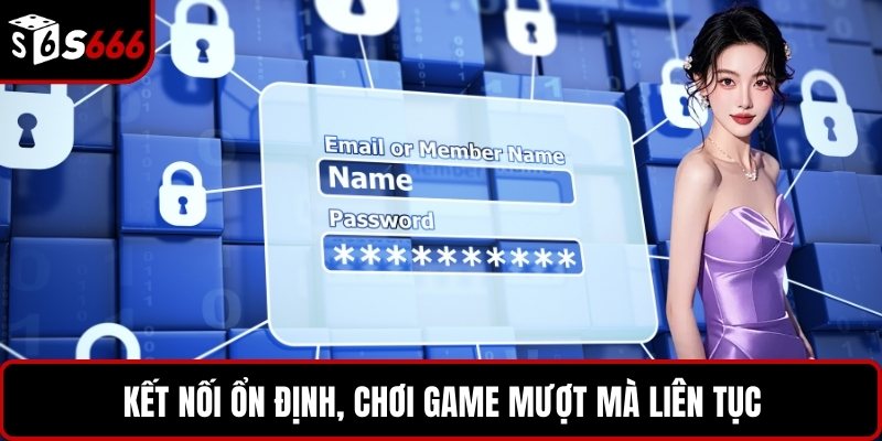 Kết nối ổn định, chơi game mượt mà liên tục