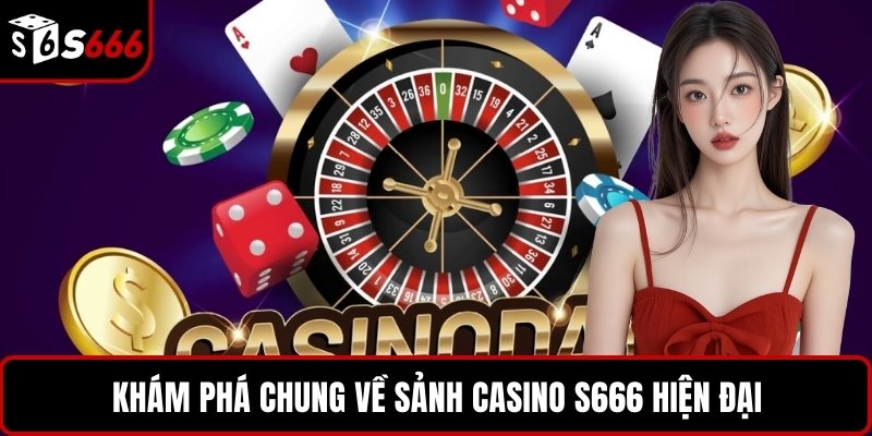 Khám phá chung về sảnh Casino S666 hiện đại