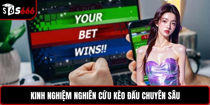 Kinh nghiệm nghiên cứu kèo đấu chuyên sâu