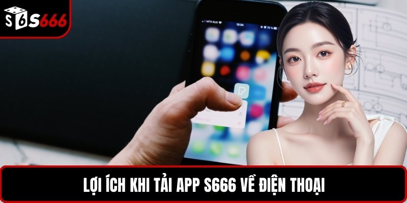 Lợi ích khi tải app S666 về điện thoại