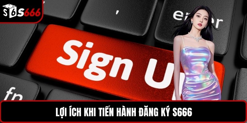 Lợi ích khi tiến hành đăng ký S666