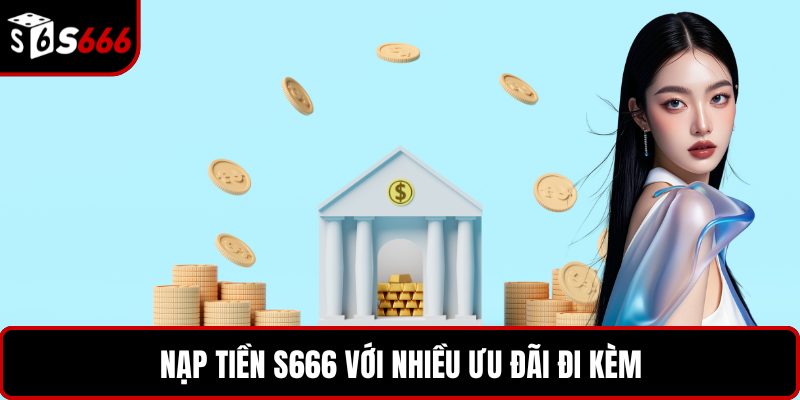 Nạp tiền S666 với nhiều ưu đãi đi kèm
