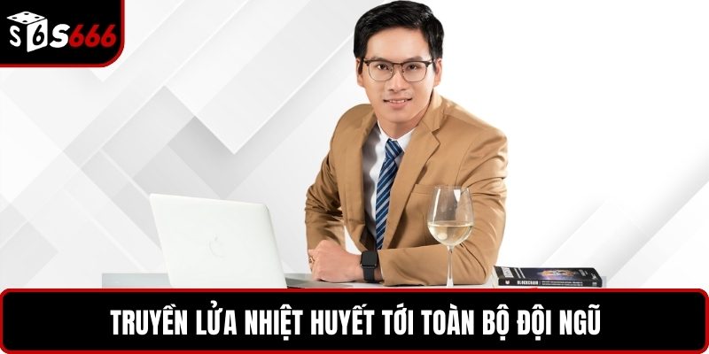 Truyền lửa nhiệt huyết tới toàn bộ đội ngũ