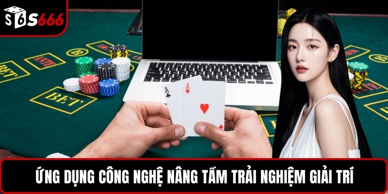 Ứng dụng công nghệ nâng tầm trải nghiệm giải trí