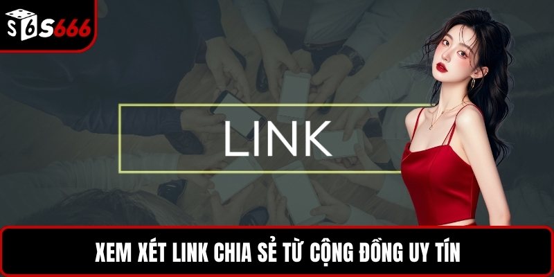 Xem xét link chia sẻ từ cộng đồng uy tín