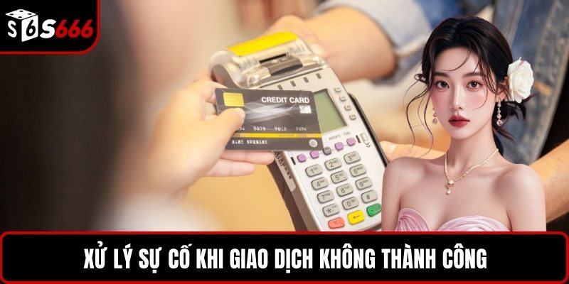 Xử lý sự cố khi giao dịch không thành công